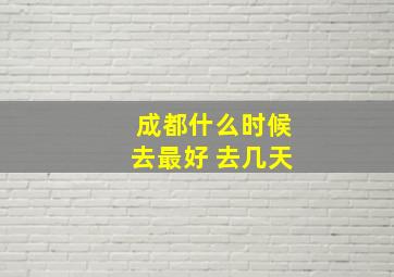 成都什么时候去最好 去几天